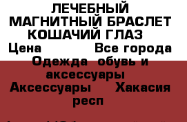 ЛЕЧЕБНЫЙ МАГНИТНЫЙ БРАСЛЕТ “КОШАЧИЙ ГЛАЗ“ › Цена ­ 5 880 - Все города Одежда, обувь и аксессуары » Аксессуары   . Хакасия респ.